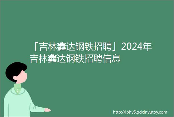 「吉林鑫达钢铁招聘」2024年吉林鑫达钢铁招聘信息